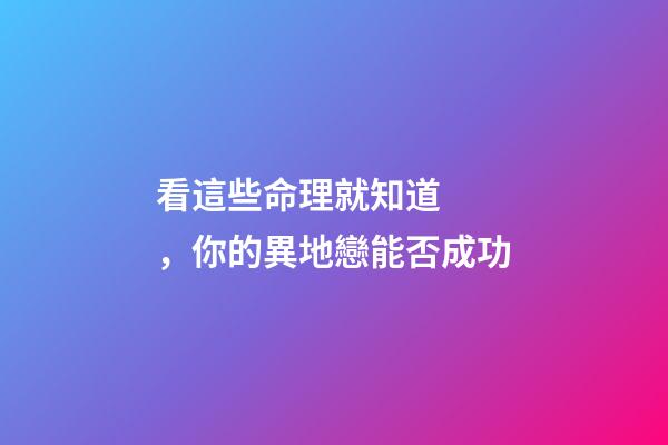 看這些命理就知道，你的異地戀能否成功